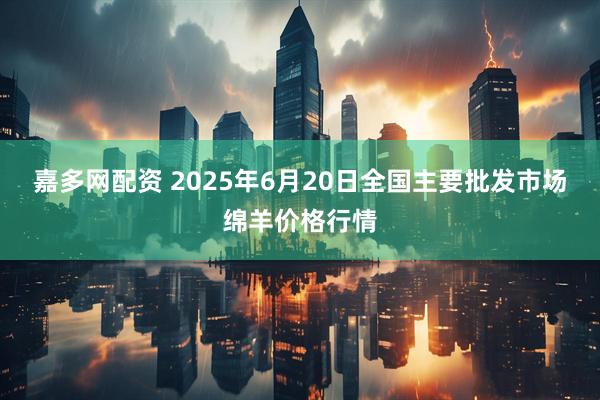 嘉多网配资 2025年6月20日全国主要批发市场绵羊价格行情