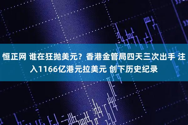 恒正网 谁在狂抛美元？香港金管局四天三次出手 注入1166亿港元拉美元 创下历史纪录