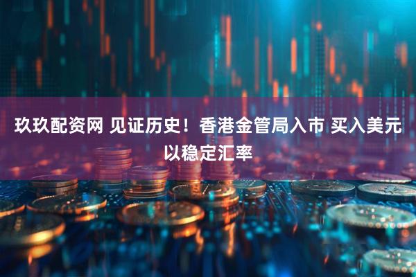 玖玖配资网 见证历史！香港金管局入市 买入美元以稳定汇率