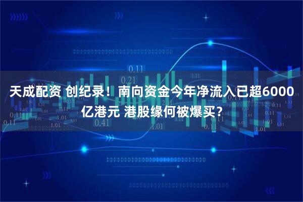 天成配资 创纪录！南向资金今年净流入已超6000亿港元 港股缘何被爆买？