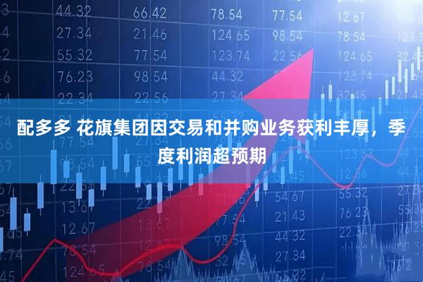 配多多 花旗集团因交易和并购业务获利丰厚，季度利润超预期