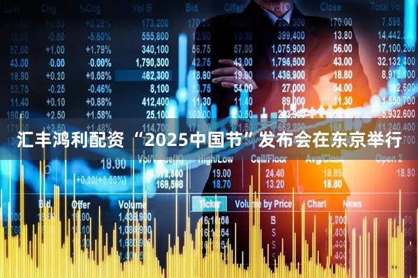 汇丰鸿利配资 “2025中国节”发布会在东京举行