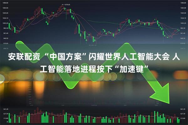 安联配资 “中国方案”闪耀世界人工智能大会 人工智能落地进程按下“加速键”