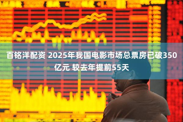 百铭洋配资 2025年我国电影市场总票房已破350亿元 较去年提前55天