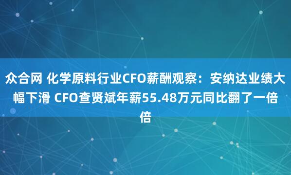 众合网 化学原料行业CFO薪酬观察：安纳达业绩大幅下滑 CFO查贤斌年薪55.48万元同比翻了一倍