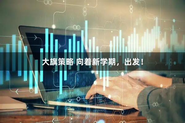 大旗策略 向着新学期，出发！