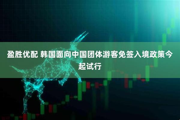 盈胜优配 韩国面向中国团体游客免签入境政策今起试行